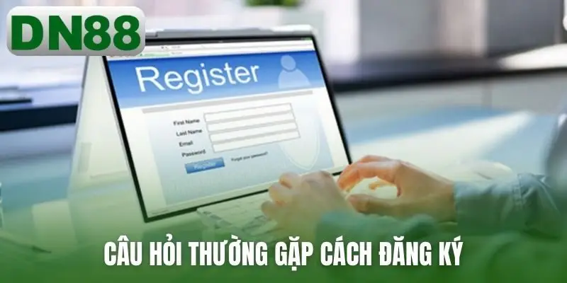 Câu hỏi thường gặp cách đăng ký