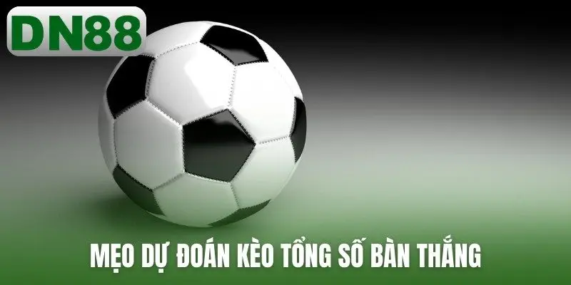 Mẹo dự đoán kèo tổng số bàn thắng